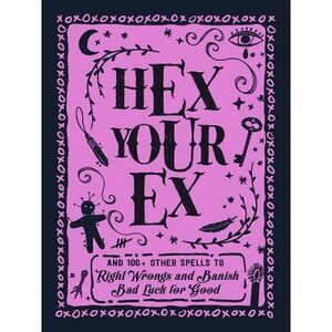 Hex Your Ex: And 100+ Other Spells to Right Wrongs and Banish Bad Luck for Good